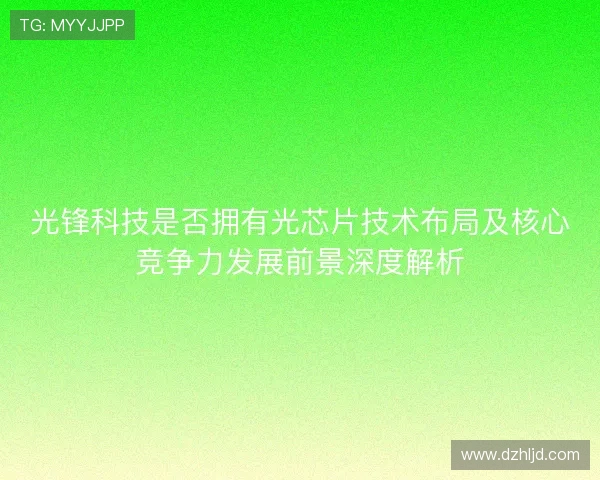 光锋科技是否拥有光芯片技术布局及核心竞争力发展前景深度解析